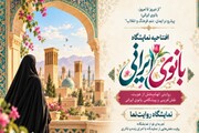 برپایی نمایشگاه بانوی ایرانی با روایتگری الگوهای قرآنی زن مسلمان در یزد